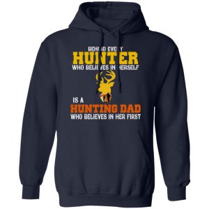 Behind Every Hunter Who Believes In Herself Is A Hunting Dad Who Believes In Her First T-Shirts 23