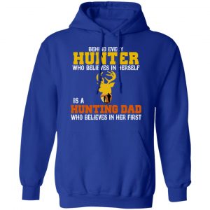Behind Every Hunter Who Believes In Herself Is A Hunting Dad Who Believes In Her First T-Shirts 25
