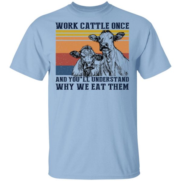 Work Cattle Once And You'll Understand Why We Eat Them Cows T-Shirts 1