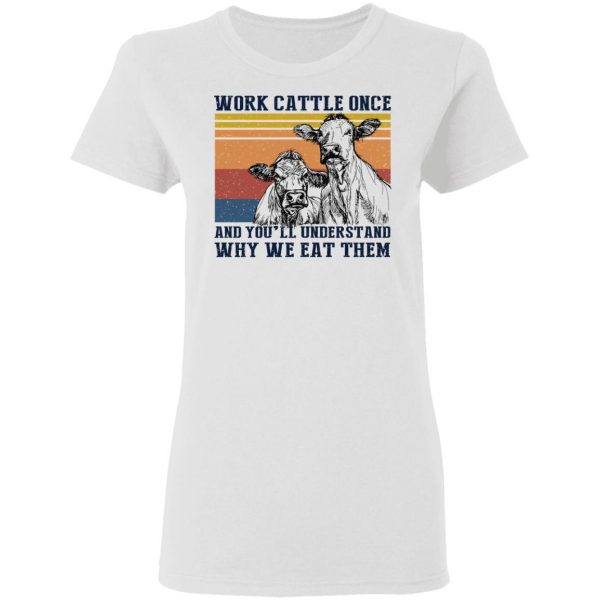 Work Cattle Once And You'll Understand Why We Eat Them Cows T-Shirts 2