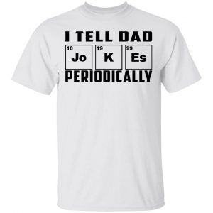 I Tell Dad Jokes Periodically T-Shirts 13