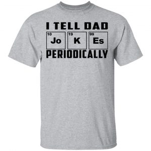 I Tell Dad Jokes Periodically T-Shirts 14