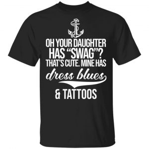 Your Daughter Has Swag Mine Has Dress Blues And Tattoos T-Shirts Tattoo