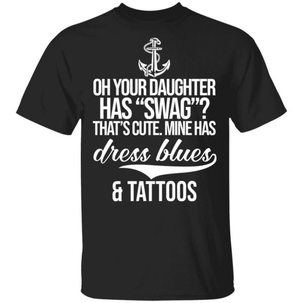 Your Daughter Has Swag Mine Has Dress Blues And Tattoos T-Shirts 1