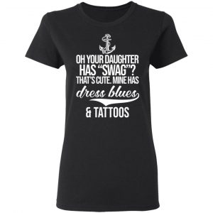 Your Daughter Has Swag Mine Has Dress Blues And Tattoos T-Shirts 17