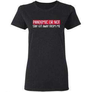 Pandemic Or Not Stay 6FT Away From Me T-Shirts 17
