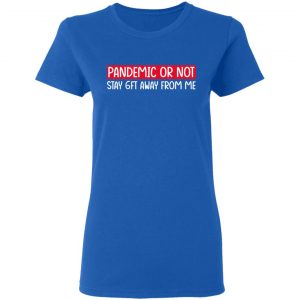 Pandemic Or Not Stay 6FT Away From Me T-Shirts 20