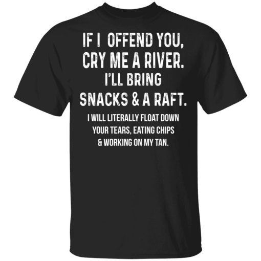 If I Offend You Cry Me A Driver I'll Bring Snacks & A Raft T-Shirts