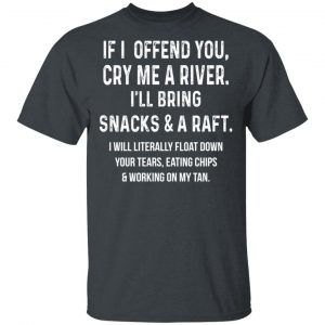 If I Offend You Cry Me A Driver I'll Bring Snacks & A Raft T-Shirts 14