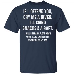 If I Offend You Cry Me A Driver I'll Bring Snacks & A Raft T-Shirts 15