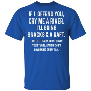 If I Offend You Cry Me A Driver I'll Bring Snacks & A Raft T-Shirts 16