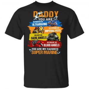Daddy You Are As Badass As Ultramarine As Strong As Imperial Fists You Are My Favorite Super Marine T-Shirts 16