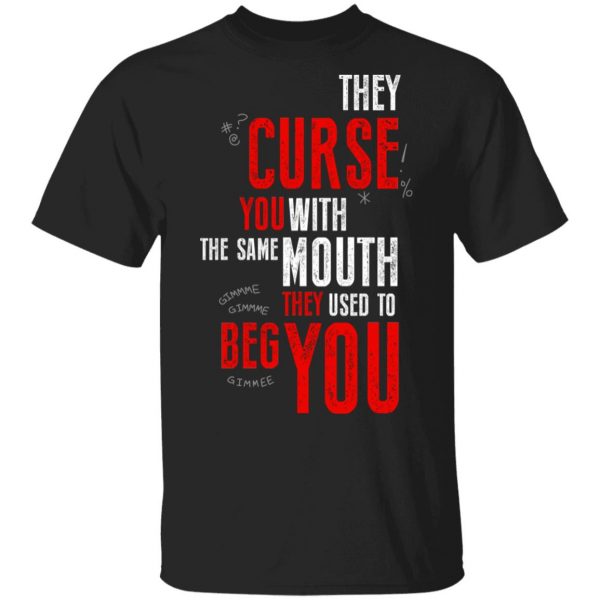 They Curse You With The Same Mouth They Used To Beg You T-Shirts 1