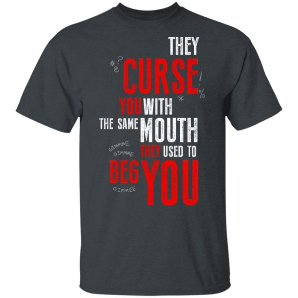 They Curse You With The Same Mouth They Used To Beg You T-Shirts 2