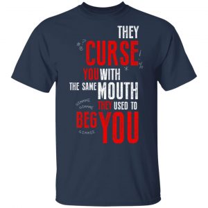 They Curse You With The Same Mouth They Used To Beg You T-Shirts 15