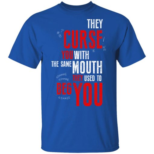 They Curse You With The Same Mouth They Used To Beg You T-Shirts - Image 4