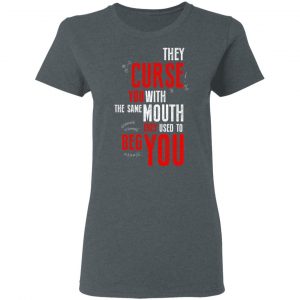 They Curse You With The Same Mouth They Used To Beg You T-Shirts 19