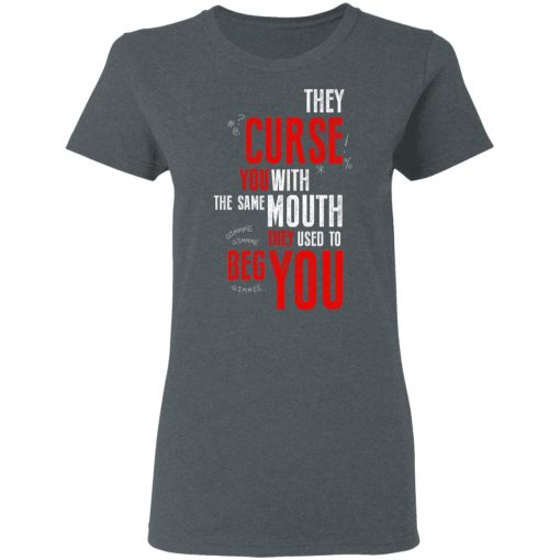 They Curse You With The Same Mouth They Used To Beg You T-Shirts - Image 7