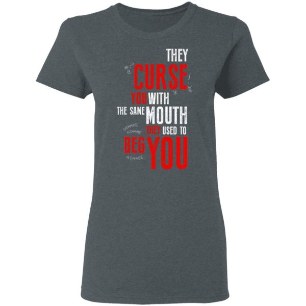 They Curse You With The Same Mouth They Used To Beg You T-Shirts 7