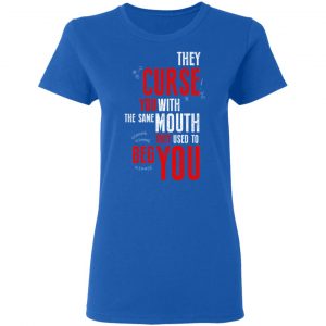 They Curse You With The Same Mouth They Used To Beg You T-Shirts 20