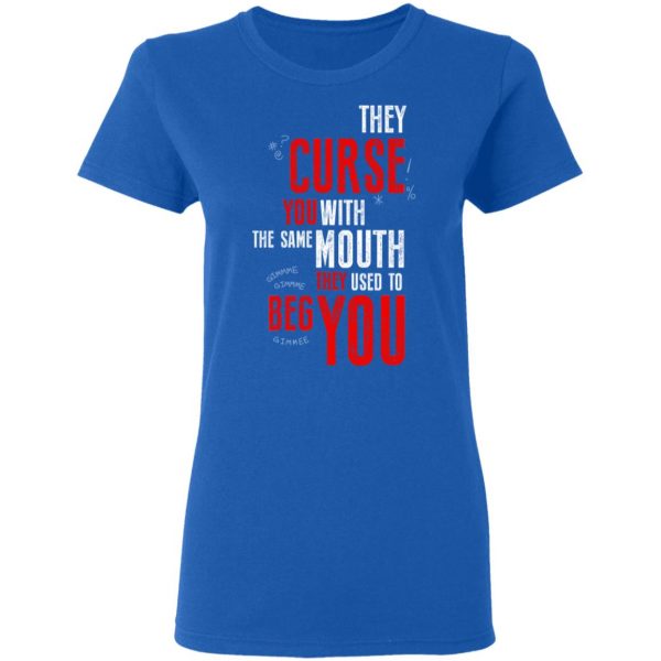 They Curse You With The Same Mouth They Used To Beg You T-Shirts 8