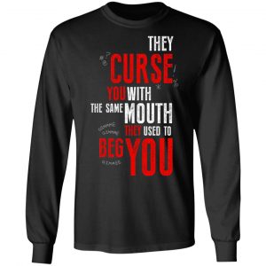 They Curse You With The Same Mouth They Used To Beg You T-Shirts 21