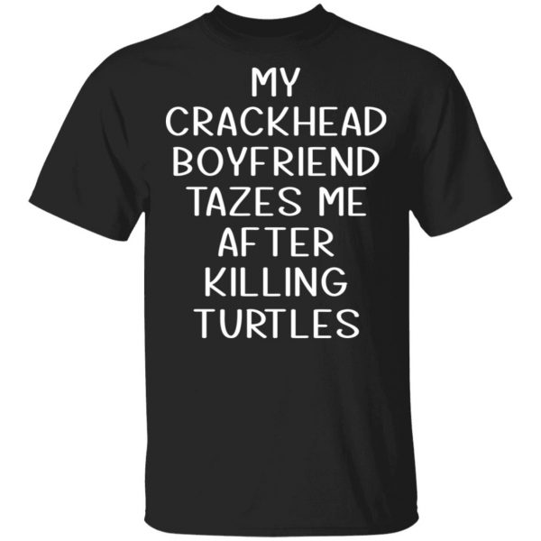 My Crackhead Boyfriend Tazes Me After Killing Turtles T-Shirts 1