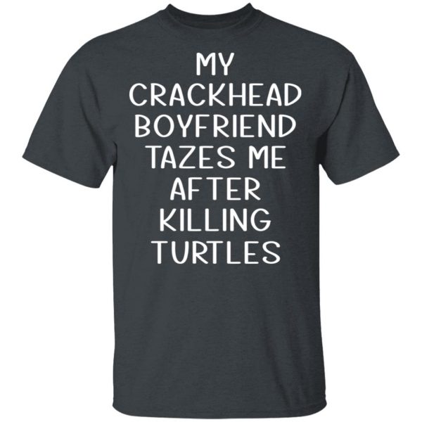 My Crackhead Boyfriend Tazes Me After Killing Turtles T-Shirts 2