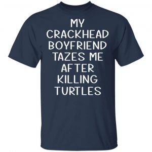 My Crackhead Boyfriend Tazes Me After Killing Turtles T-Shirts 15