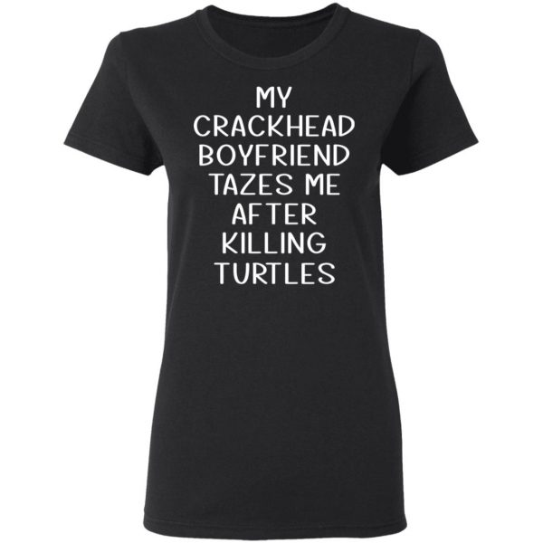 My Crackhead Boyfriend Tazes Me After Killing Turtles T-Shirts 5