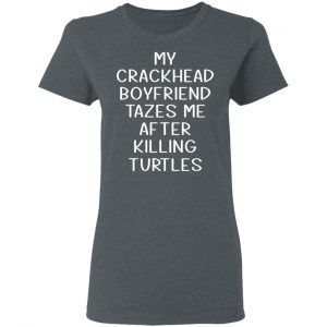 My Crackhead Boyfriend Tazes Me After Killing Turtles T-Shirts 18