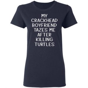 My Crackhead Boyfriend Tazes Me After Killing Turtles T-Shirts 19