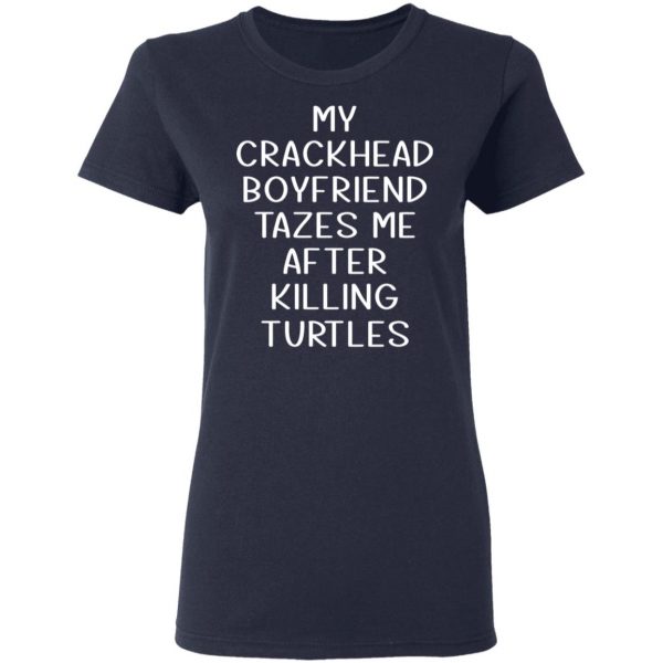 My Crackhead Boyfriend Tazes Me After Killing Turtles T-Shirts 7