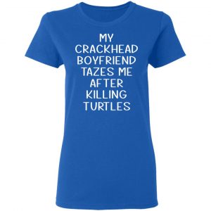My Crackhead Boyfriend Tazes Me After Killing Turtles T-Shirts 20