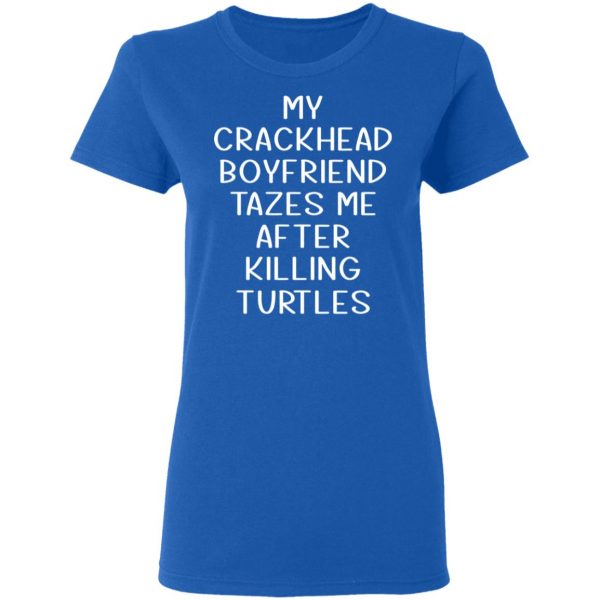 My Crackhead Boyfriend Tazes Me After Killing Turtles T-Shirts 8