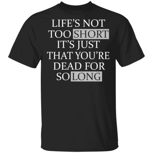 Life's Not Too Short It's Just That You're Dead For So Long No Fear T-Shirts