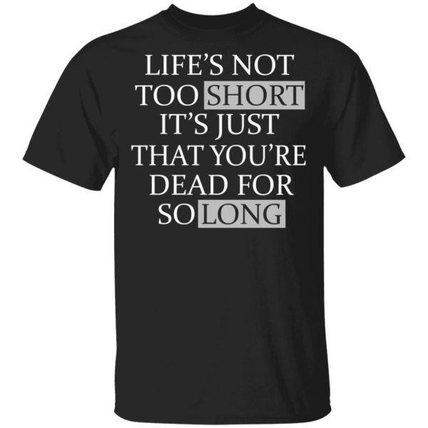 Life's Not Too Short It's Just That You're Dead For So Long No Fear T-Shirts 1