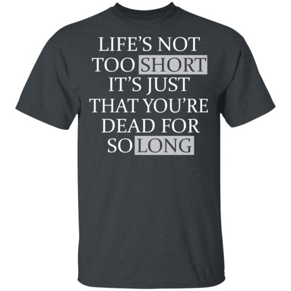 Life's Not Too Short It's Just That You're Dead For So Long No Fear T-Shirts 2