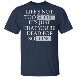 Life's Not Too Short It's Just That You're Dead For So Long No Fear T-Shirts 6