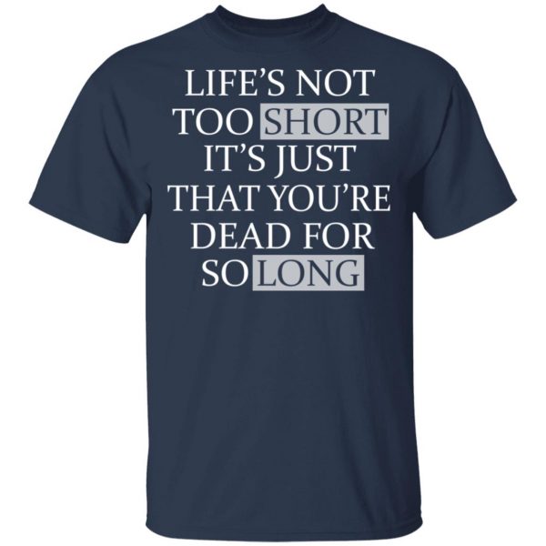 Life's Not Too Short It's Just That You're Dead For So Long No Fear T-Shirts 3