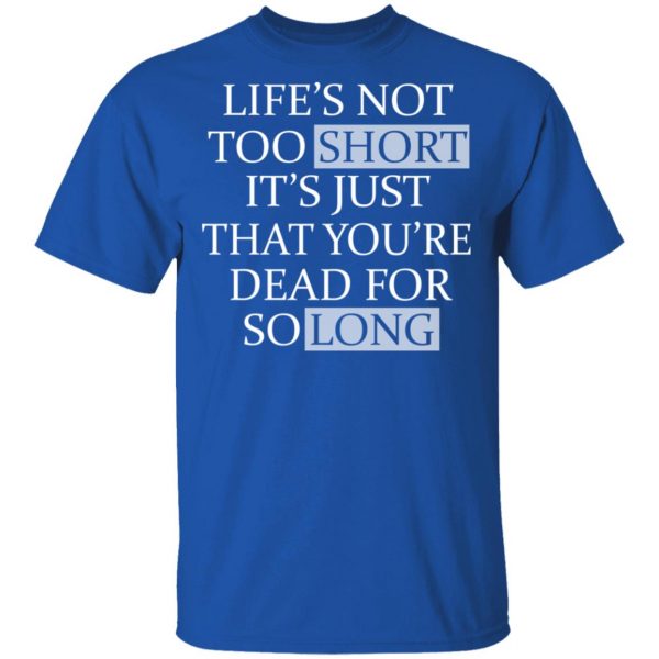 Life's Not Too Short It's Just That You're Dead For So Long No Fear T-Shirts 4