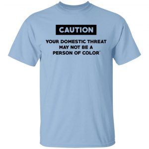 Caution Your Domestic Threat May Not Be A Person Of Color T-Shirts Refreshed Collection