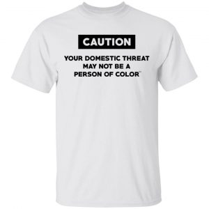 Caution Your Domestic Threat May Not Be A Person Of Color T-Shirts Refreshed Collection 2