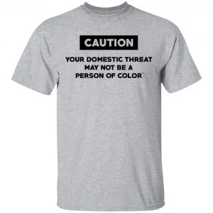 Caution Your Domestic Threat May Not Be A Person Of Color T-Shirts 14