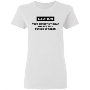 Caution Your Domestic Threat May Not Be A Person Of Color T-Shirts 16
