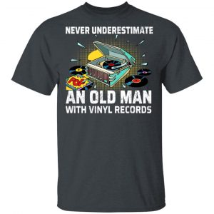 Never Underestimate An Old Man With Vinyl Records T-Shirts 14