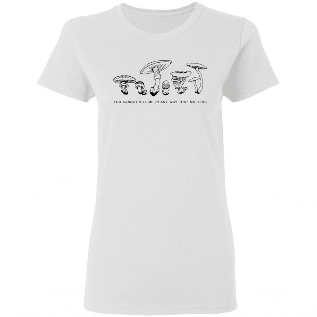 you cannot kill me in a way that matters shirt