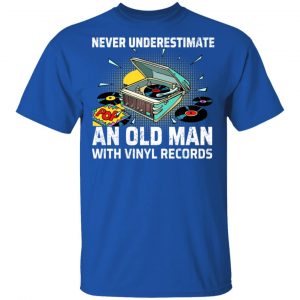 Never Underestimate An Old Man With Vinyl Records T-Shirts 16