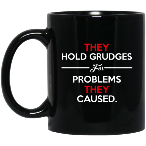 They Hold Grudges For Problems They Caused Mug