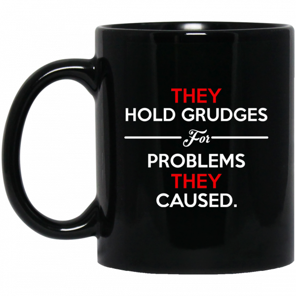 They Hold Grudges For Problems They Caused Mug 1